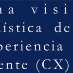 Una visión holística de la experiencia del cliente (CX)